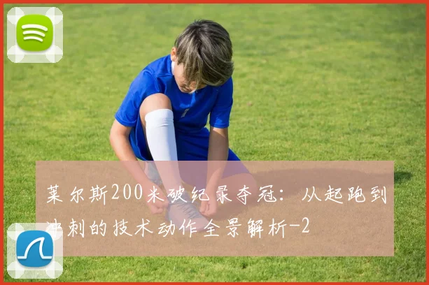 莱尔斯200米破纪录夺冠：从起跑到冲刺的技术动作全景解析