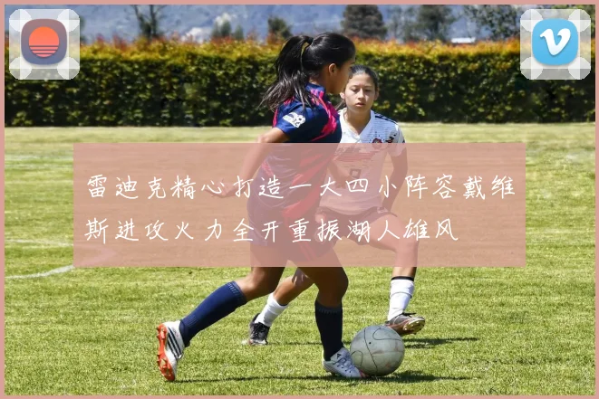 雷迪克精心打造一大四小阵容戴维斯进攻火力全开重振湖人雄风