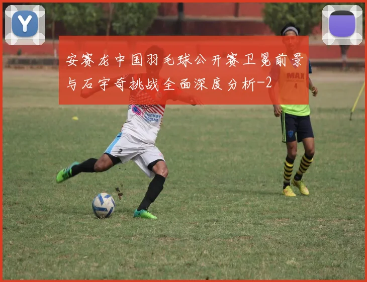 安赛龙中国羽毛球公开赛卫冕前景与石宇奇挑战全面深度分析