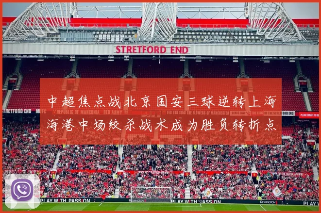 中超焦点战北京国安三球逆转上海海港中场绞杀战术成为胜负转折点