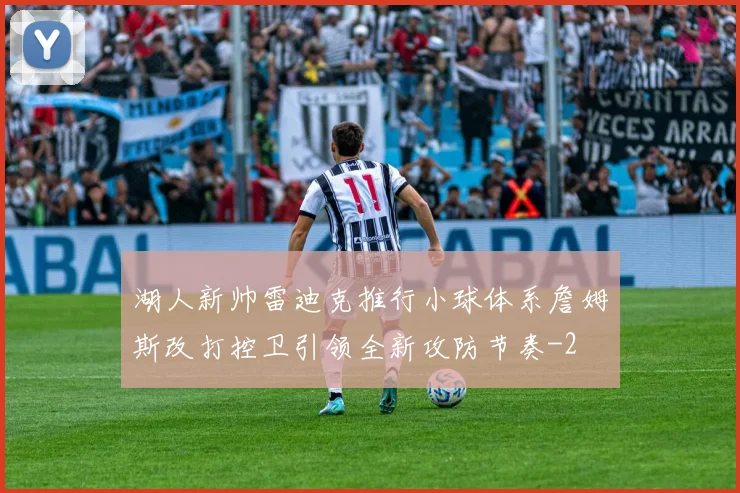 湖人新帅雷迪克推行小球体系詹姆斯改打控卫引领全新攻防节奏