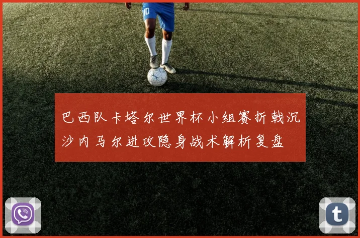 巴西队卡塔尔世界杯小组赛折戟沉沙内马尔进攻隐身战术解析复盘