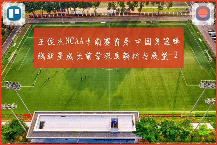 王俊杰NCAA季前赛首秀 中国男篮锋线新星成长前景深度解析与展望